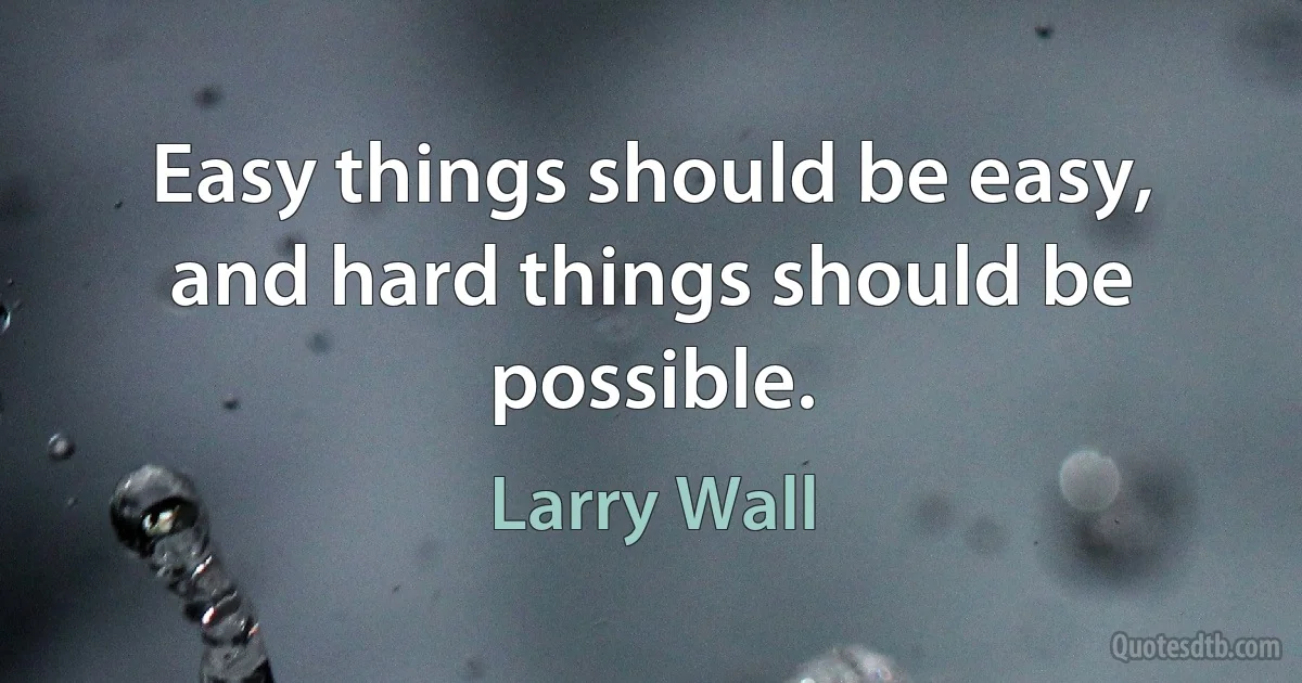 Easy things should be easy, and hard things should be possible. (Larry Wall)