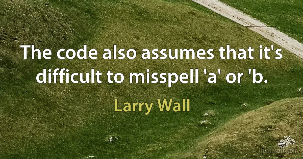 The code also assumes that it's difficult to misspell 'a' or 'b. (Larry Wall)