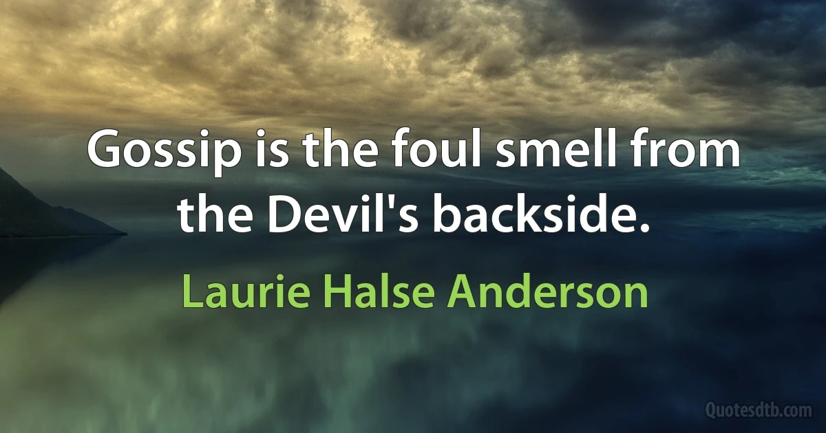 Gossip is the foul smell from the Devil's backside. (Laurie Halse Anderson)