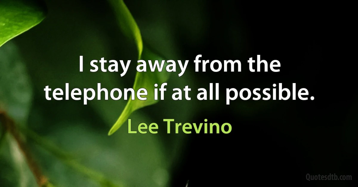 I stay away from the telephone if at all possible. (Lee Trevino)