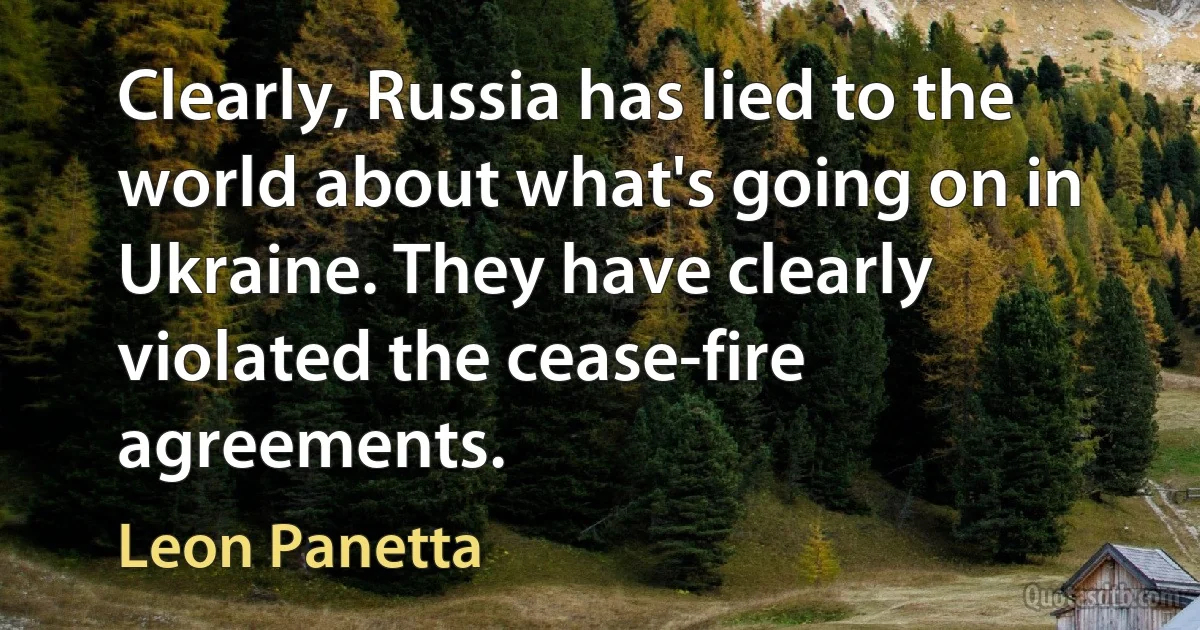 Clearly, Russia has lied to the world about what's going on in Ukraine. They have clearly violated the cease-fire agreements. (Leon Panetta)