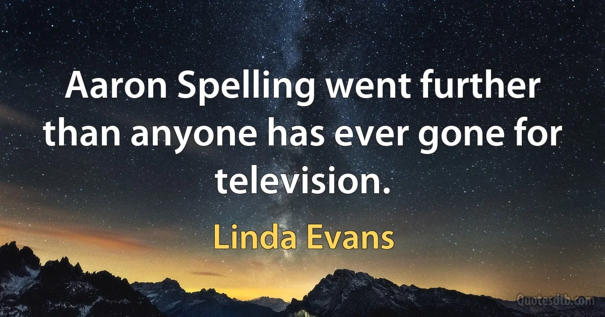 Aaron Spelling went further than anyone has ever gone for television. (Linda Evans)