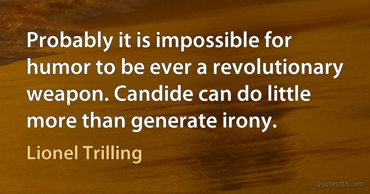 Probably it is impossible for humor to be ever a revolutionary weapon. Candide can do little more than generate irony. (Lionel Trilling)