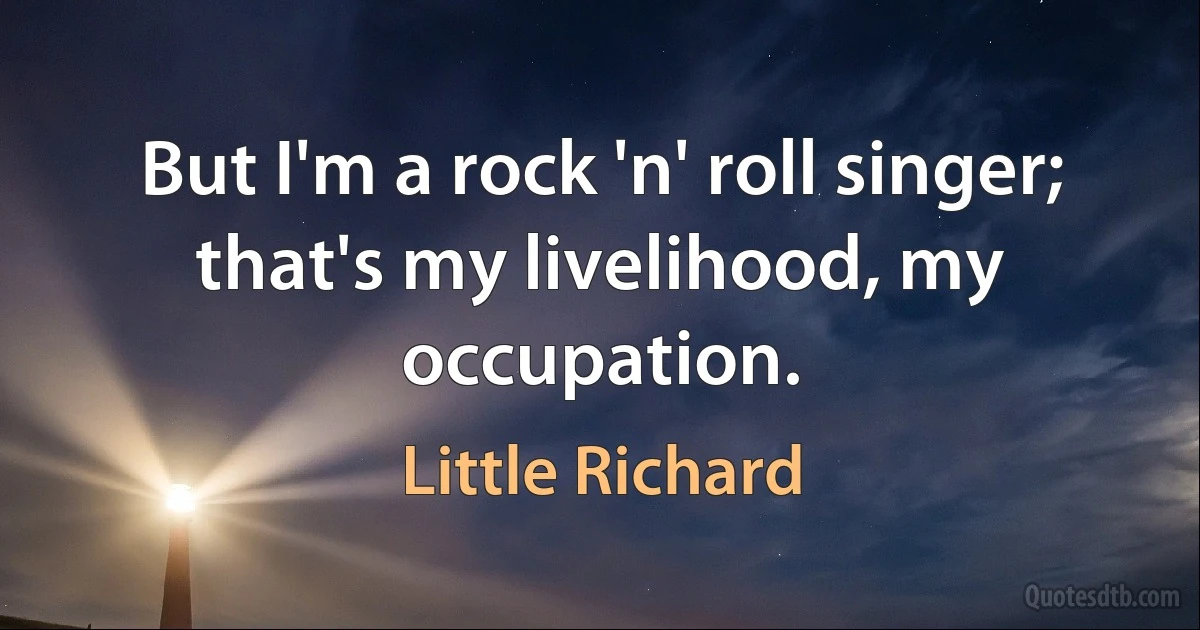 But I'm a rock 'n' roll singer; that's my livelihood, my occupation. (Little Richard)