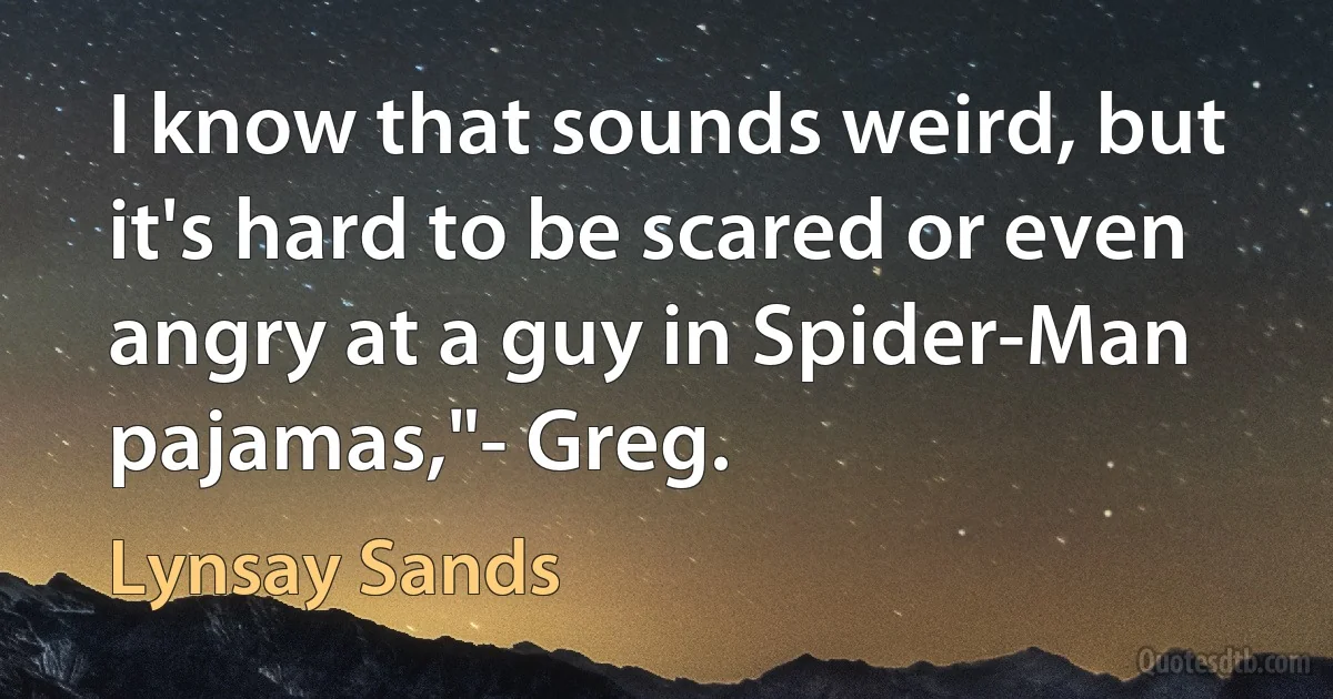 I know that sounds weird, but it's hard to be scared or even angry at a guy in Spider-Man pajamas,"- Greg. (Lynsay Sands)