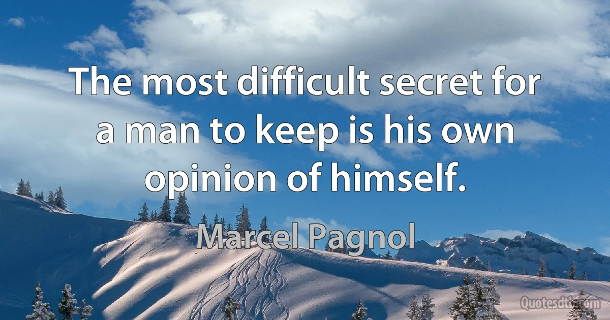 The most difficult secret for a man to keep is his own opinion of himself. (Marcel Pagnol)