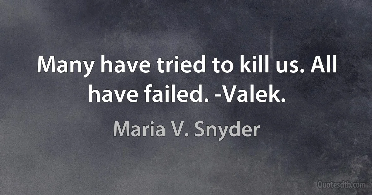 Many have tried to kill us. All have failed. -Valek. (Maria V. Snyder)