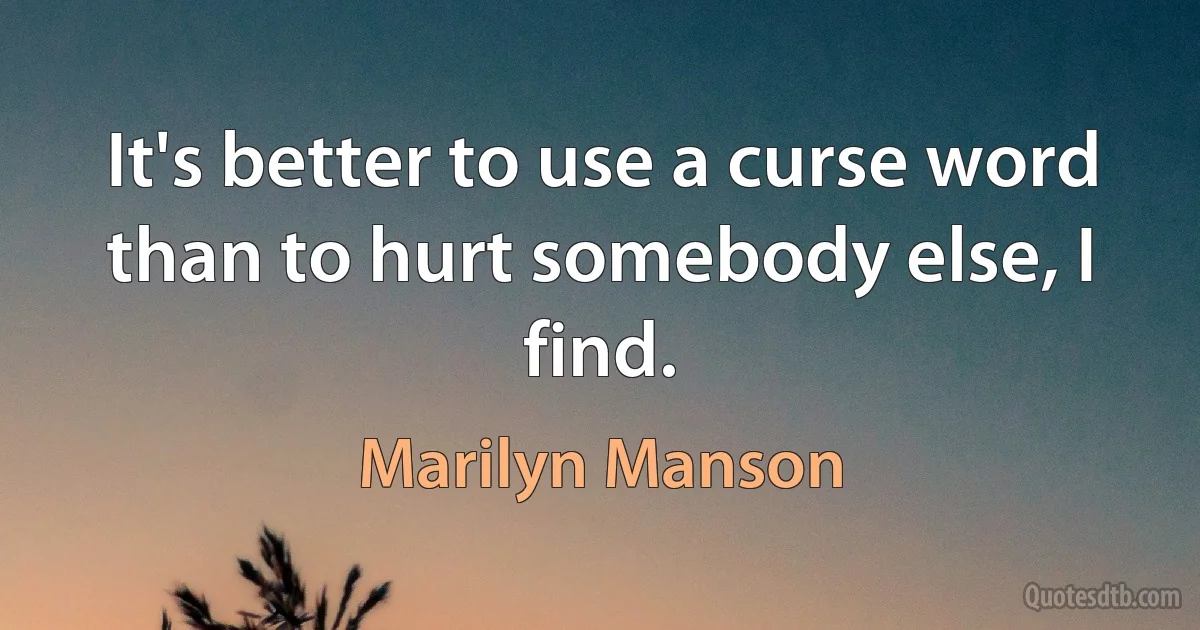 It's better to use a curse word than to hurt somebody else, I find. (Marilyn Manson)