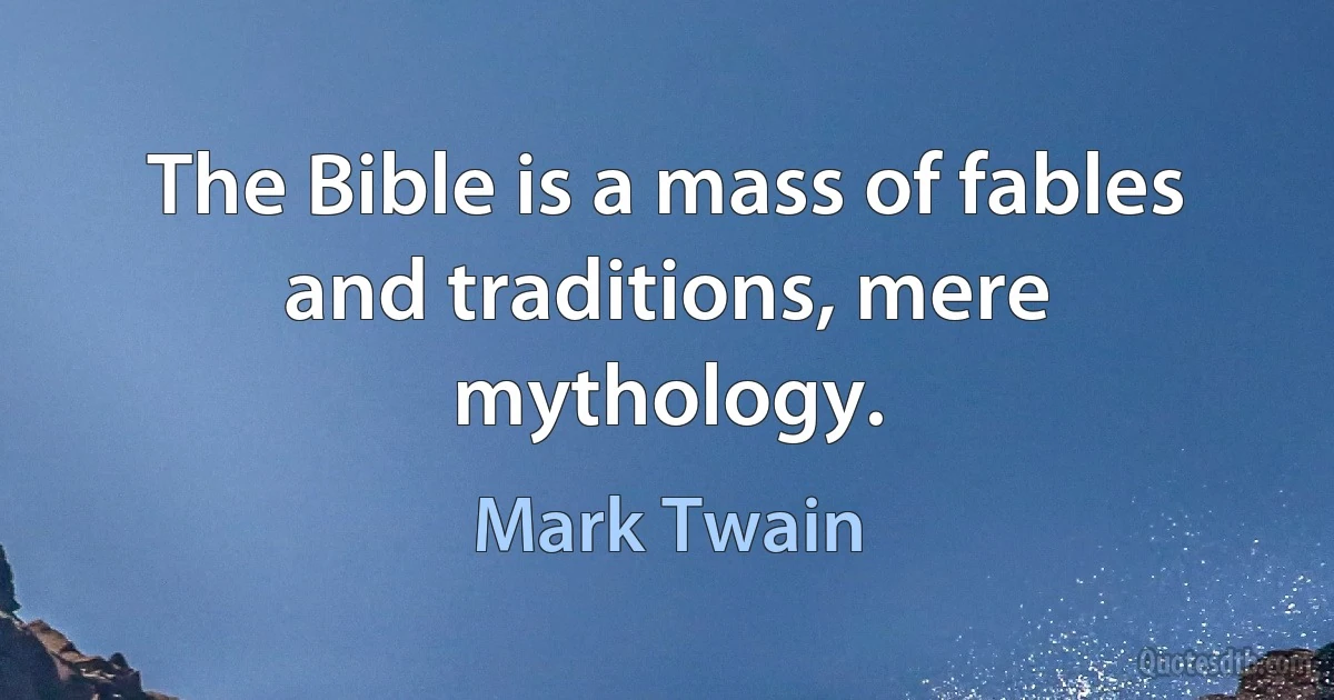 The Bible is a mass of fables and traditions, mere mythology. (Mark Twain)