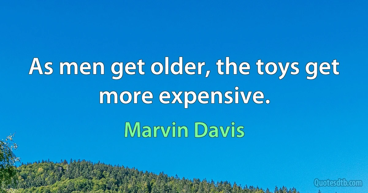 As men get older, the toys get more expensive. (Marvin Davis)