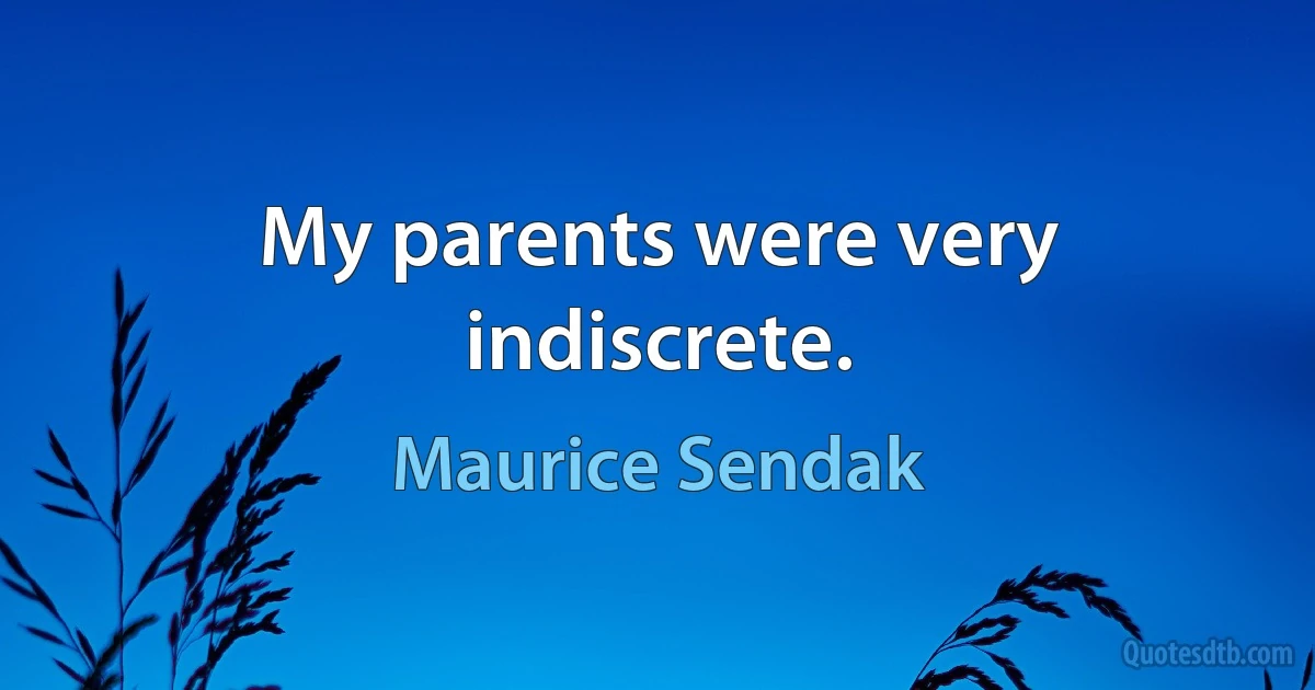 My parents were very indiscrete. (Maurice Sendak)