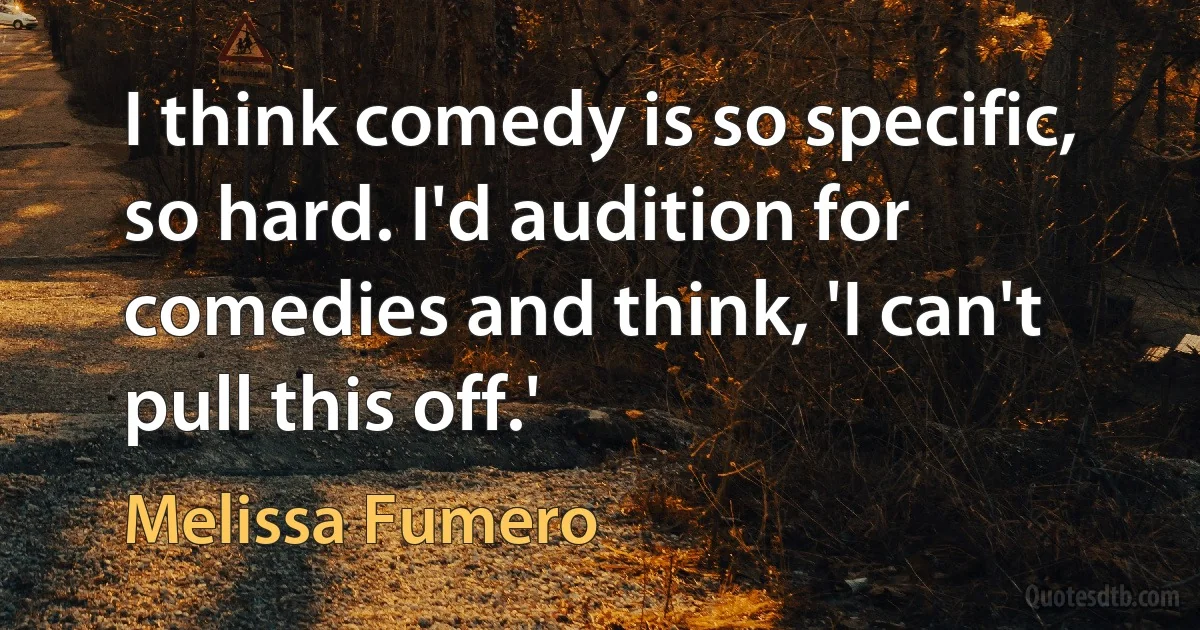 I think comedy is so specific, so hard. I'd audition for comedies and think, 'I can't pull this off.' (Melissa Fumero)