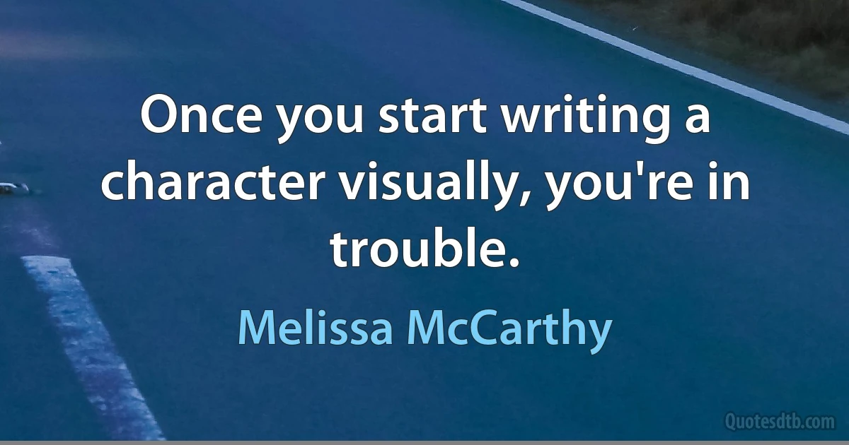 Once you start writing a character visually, you're in trouble. (Melissa McCarthy)