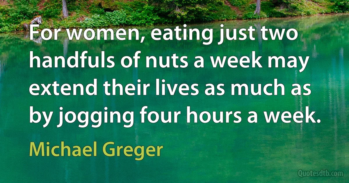 For women, eating just two handfuls of nuts a week may extend their lives as much as by jogging four hours a week. (Michael Greger)