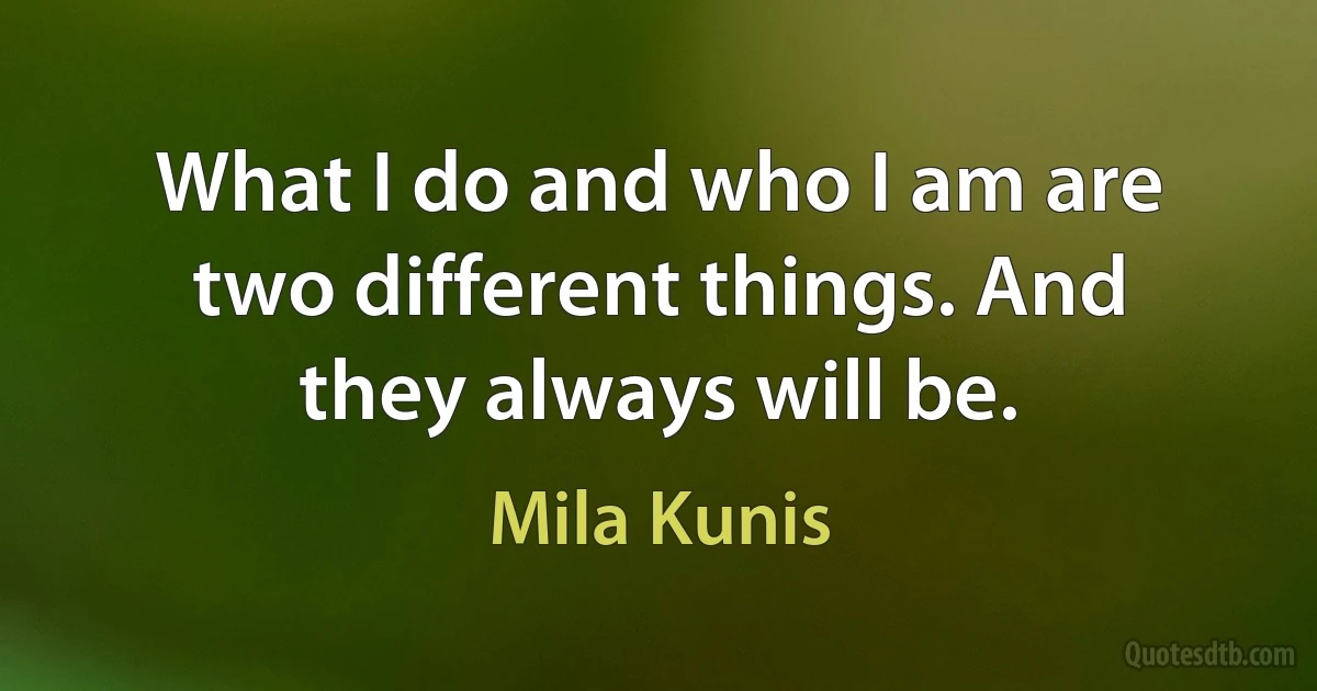 What I do and who I am are two different things. And they always will be. (Mila Kunis)