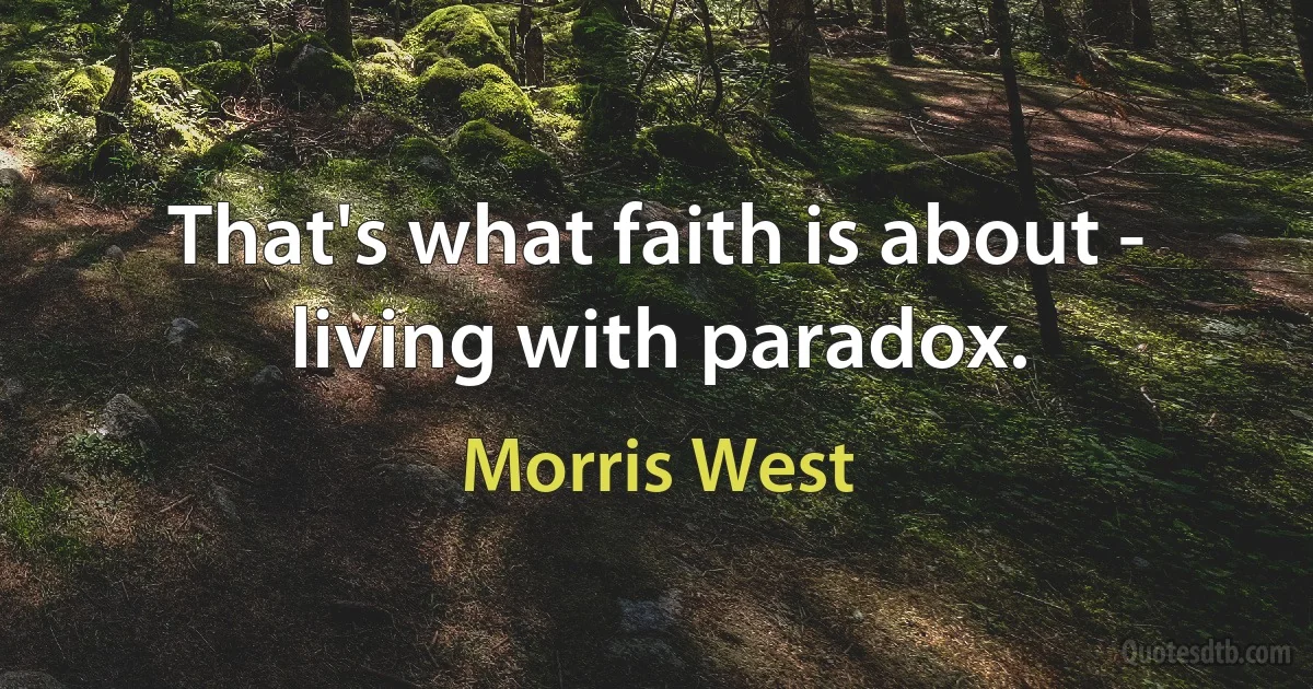 That's what faith is about - living with paradox. (Morris West)