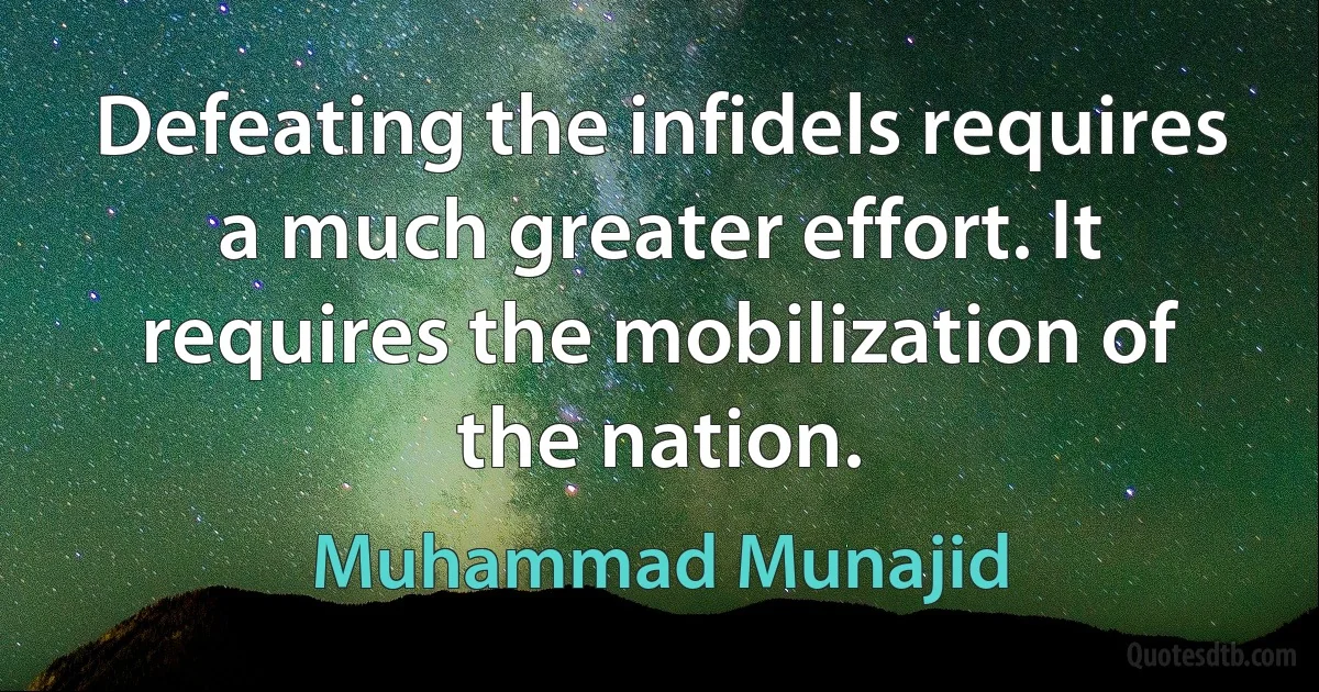 Defeating the infidels requires a much greater effort. It requires the mobilization of the nation. (Muhammad Munajid)