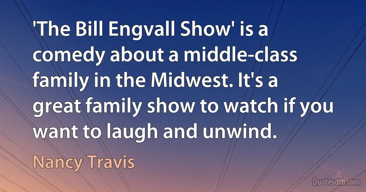 'The Bill Engvall Show' is a comedy about a middle-class family in the Midwest. It's a great family show to watch if you want to laugh and unwind. (Nancy Travis)