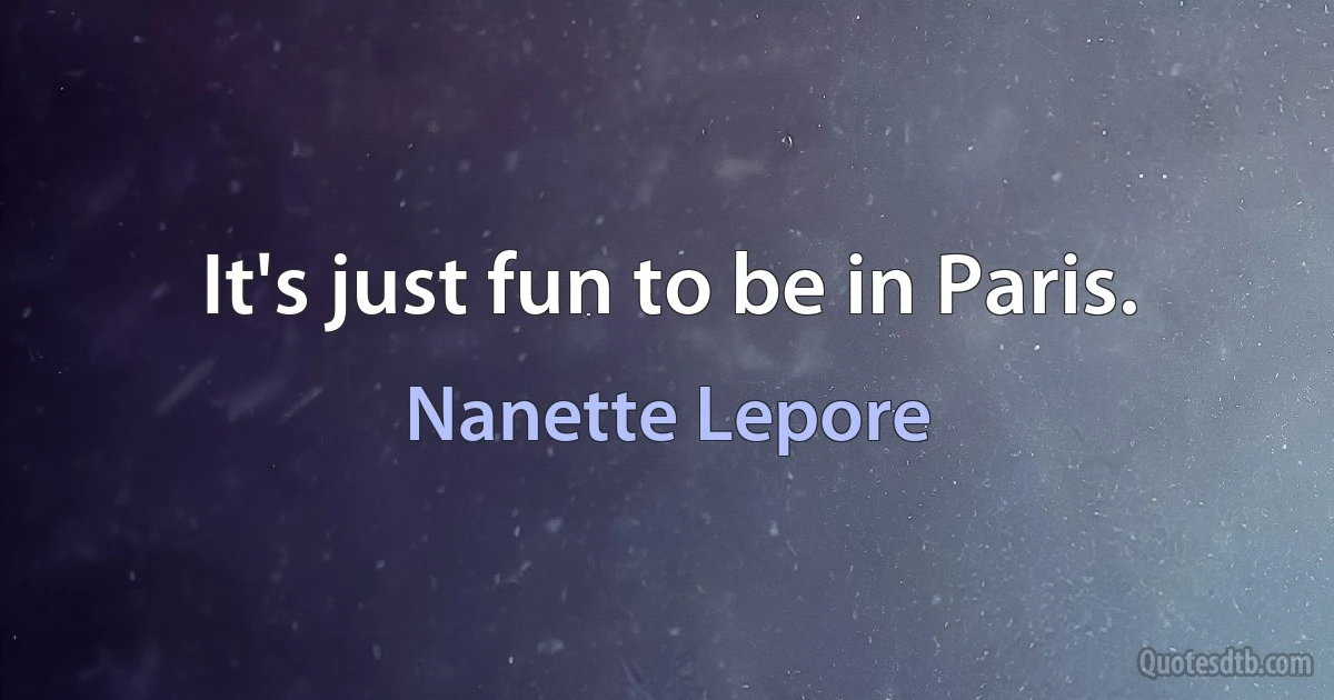 It's just fun to be in Paris. (Nanette Lepore)