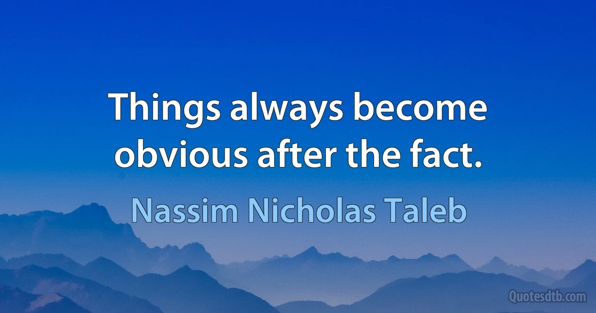 Things always become obvious after the fact. (Nassim Nicholas Taleb)