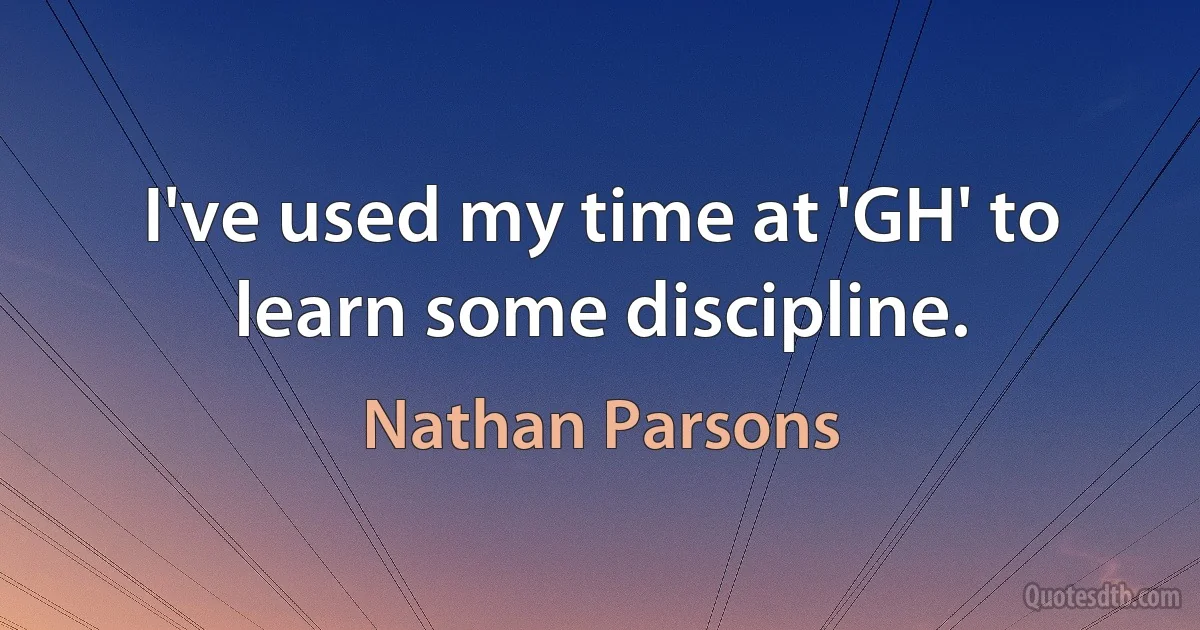 I've used my time at 'GH' to learn some discipline. (Nathan Parsons)