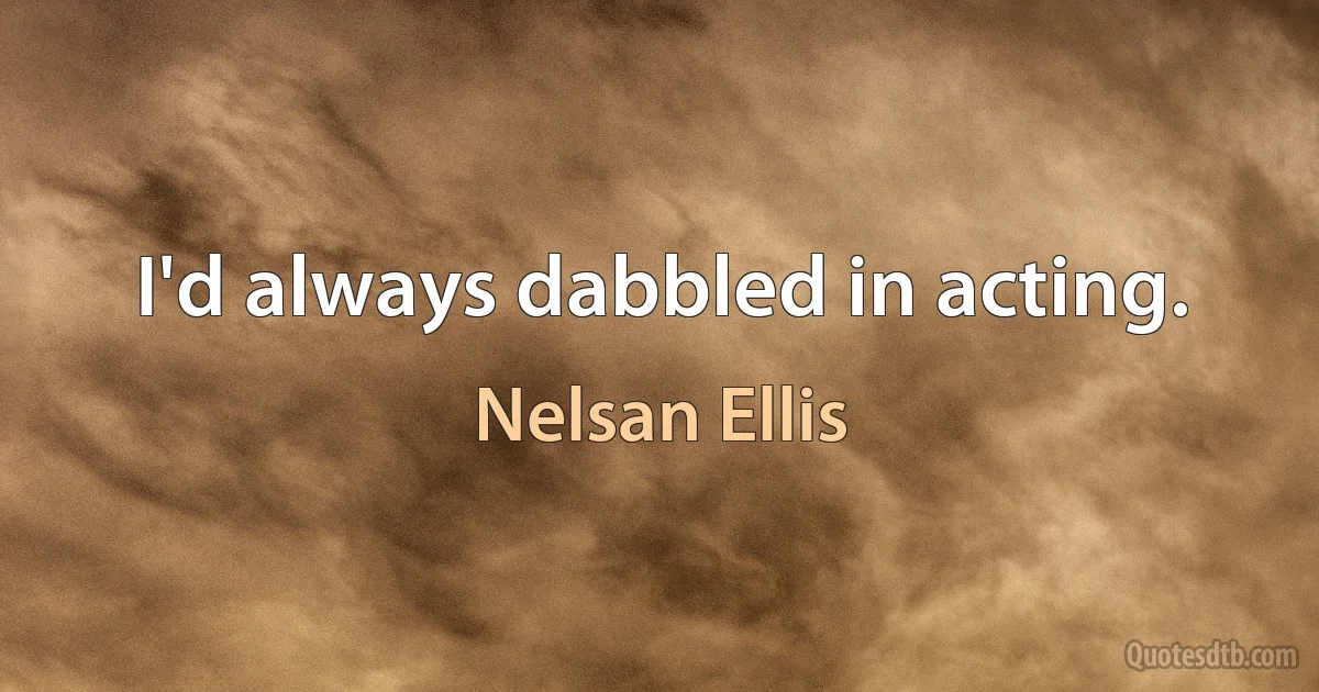 I'd always dabbled in acting. (Nelsan Ellis)