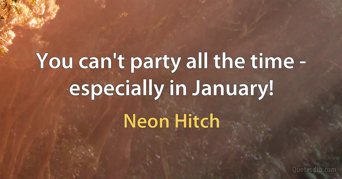 You can't party all the time - especially in January! (Neon Hitch)