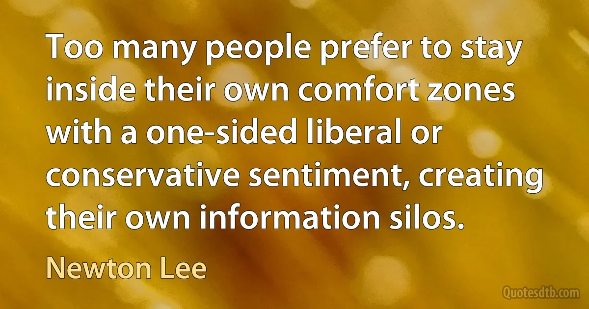 Too many people prefer to stay inside their own comfort zones with a one-sided liberal or conservative sentiment, creating their own information silos. (Newton Lee)