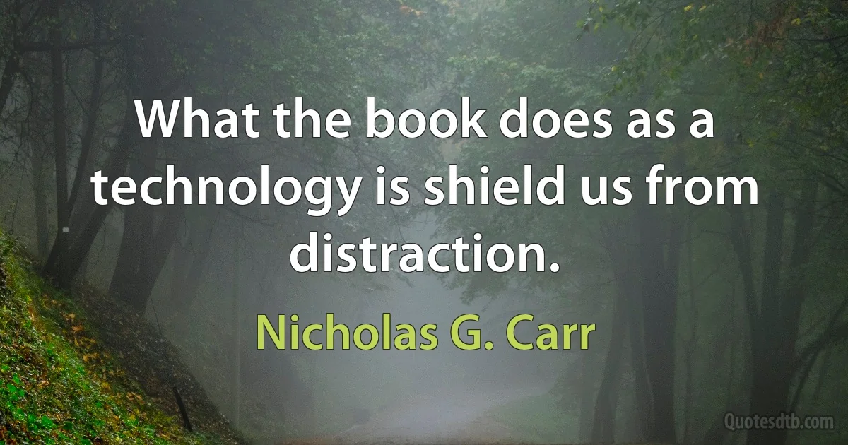 What the book does as a technology is shield us from distraction. (Nicholas G. Carr)