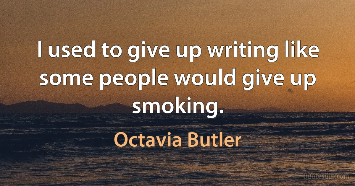 I used to give up writing like some people would give up smoking. (Octavia Butler)