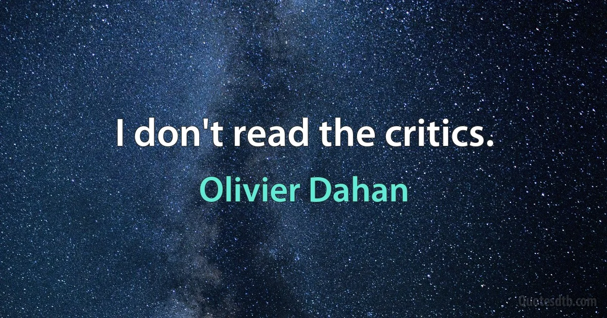 I don't read the critics. (Olivier Dahan)