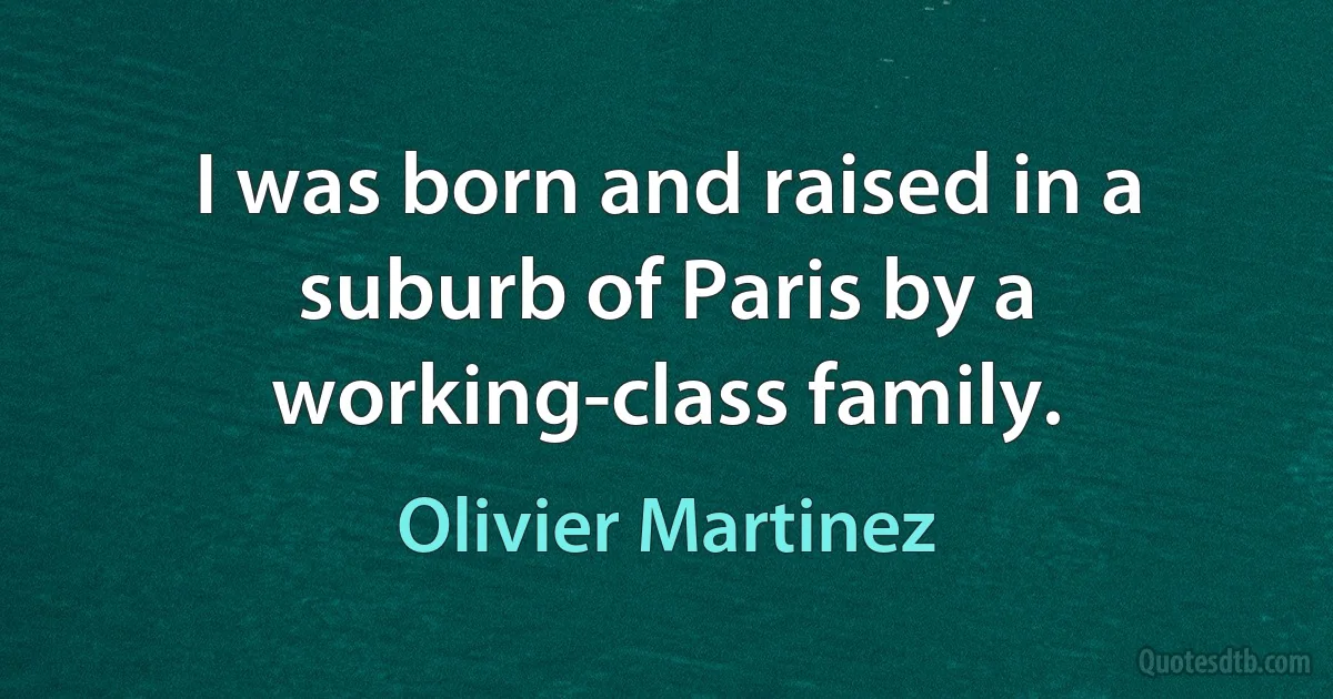 I was born and raised in a suburb of Paris by a working-class family. (Olivier Martinez)