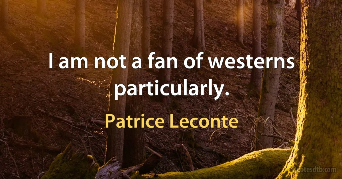 I am not a fan of westerns particularly. (Patrice Leconte)