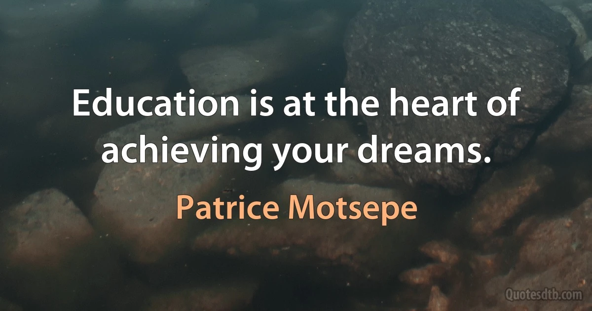 Education is at the heart of achieving your dreams. (Patrice Motsepe)