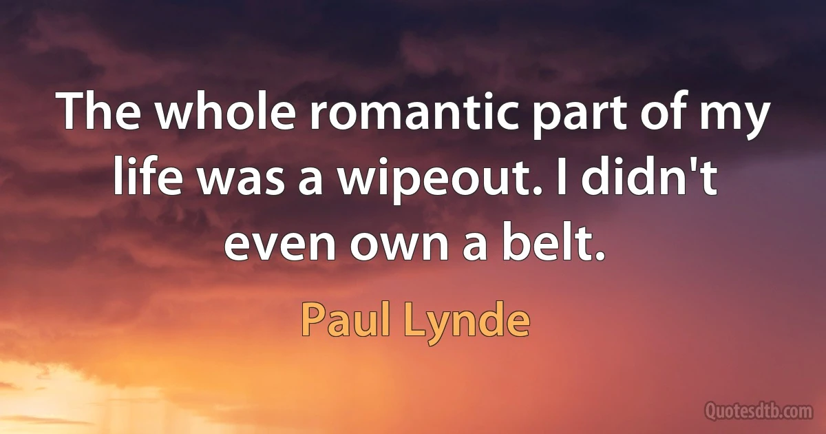 The whole romantic part of my life was a wipeout. I didn't even own a belt. (Paul Lynde)