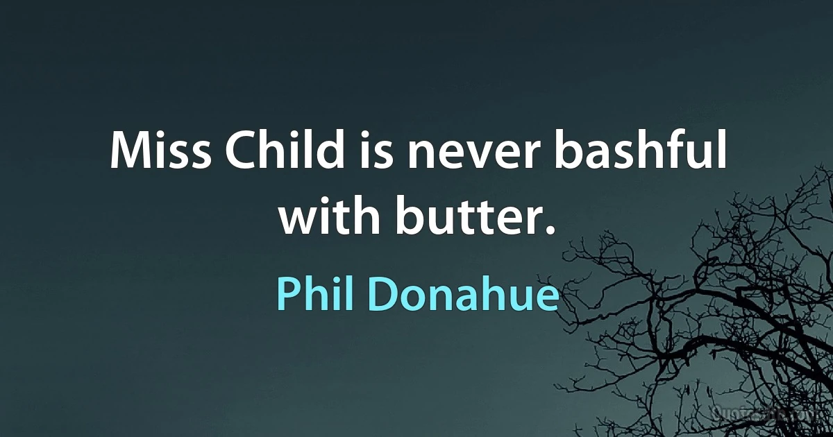 Miss Child is never bashful with butter. (Phil Donahue)