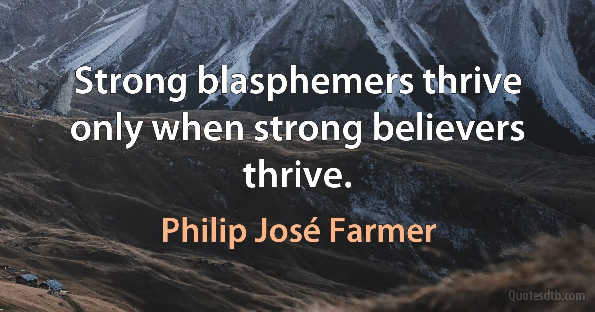 Strong blasphemers thrive only when strong believers thrive. (Philip José Farmer)