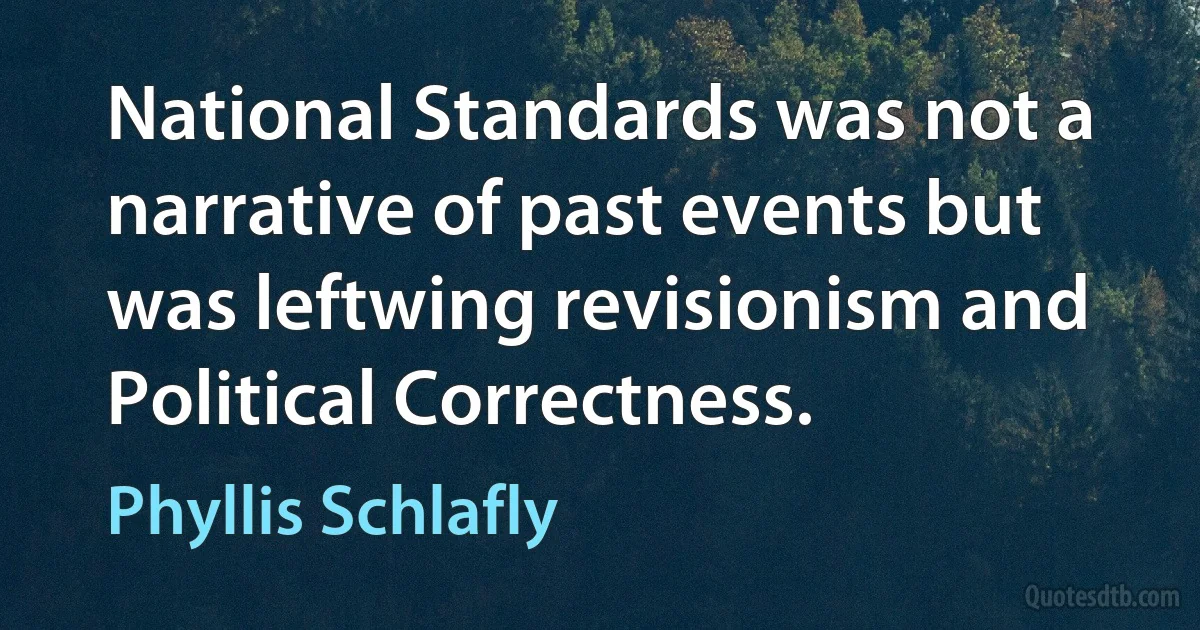 National Standards was not a narrative of past events but was leftwing revisionism and Political Correctness. (Phyllis Schlafly)