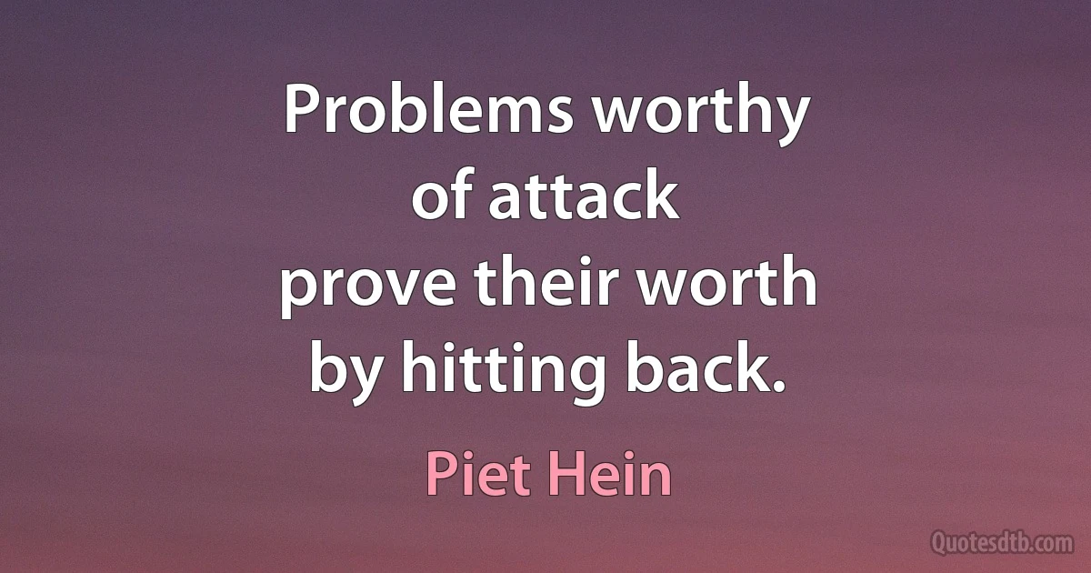 Problems worthy
of attack
prove their worth
by hitting back. (Piet Hein)