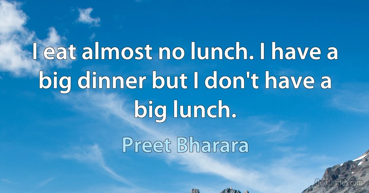 I eat almost no lunch. I have a big dinner but I don't have a big lunch. (Preet Bharara)