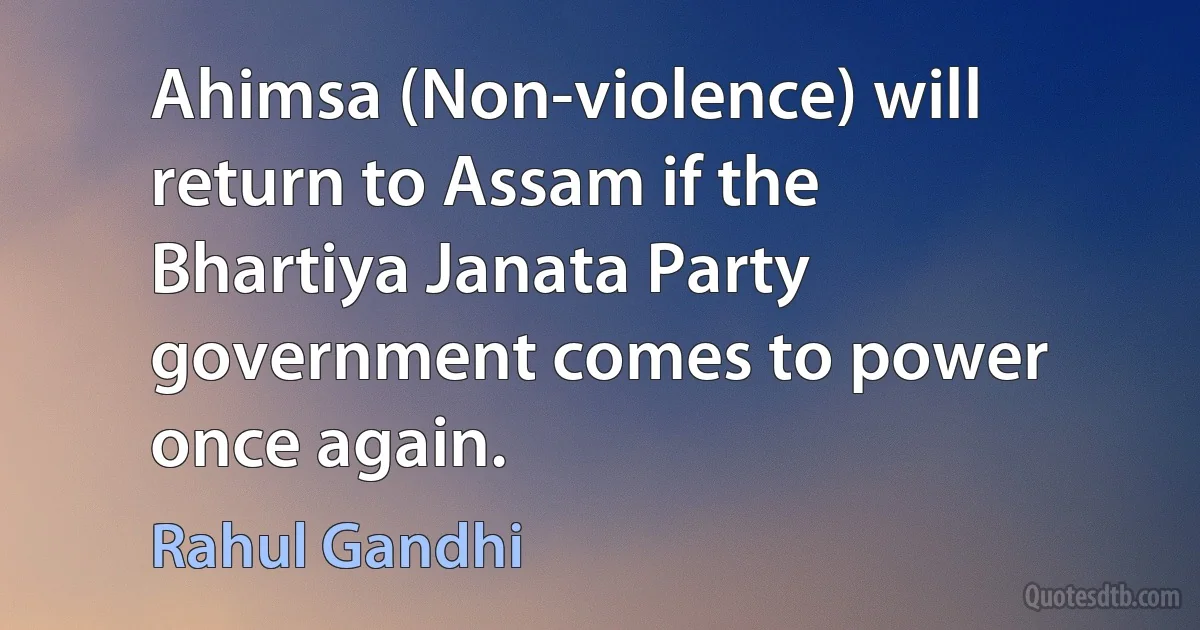 Ahimsa (Non-violence) will return to Assam if the Bhartiya Janata Party government comes to power once again. (Rahul Gandhi)