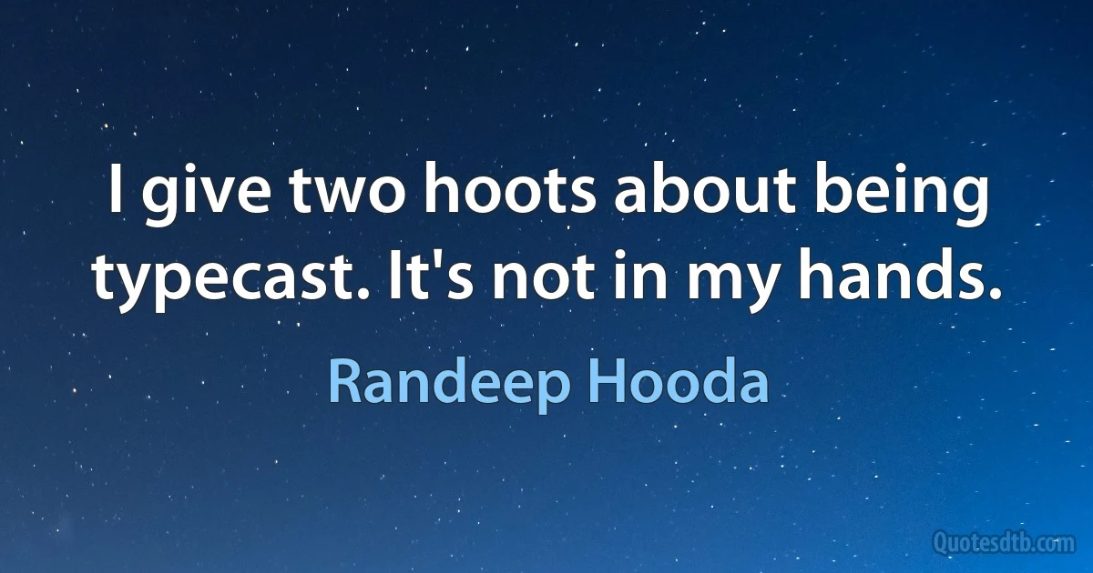 I give two hoots about being typecast. It's not in my hands. (Randeep Hooda)