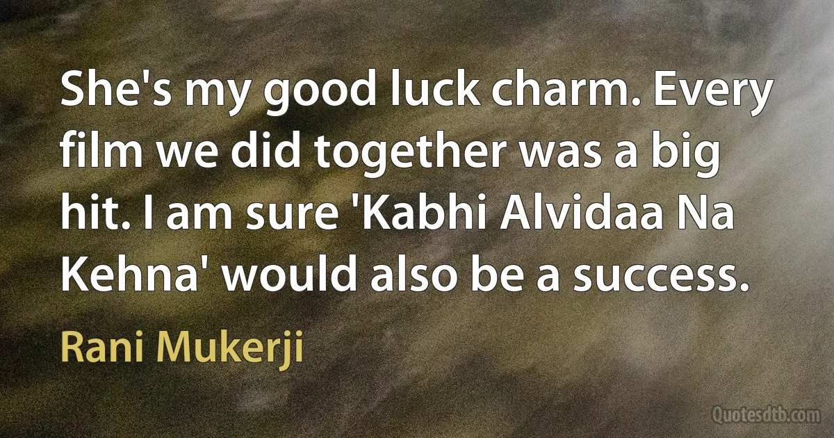 She's my good luck charm. Every film we did together was a big hit. I am sure 'Kabhi Alvidaa Na Kehna' would also be a success. (Rani Mukerji)