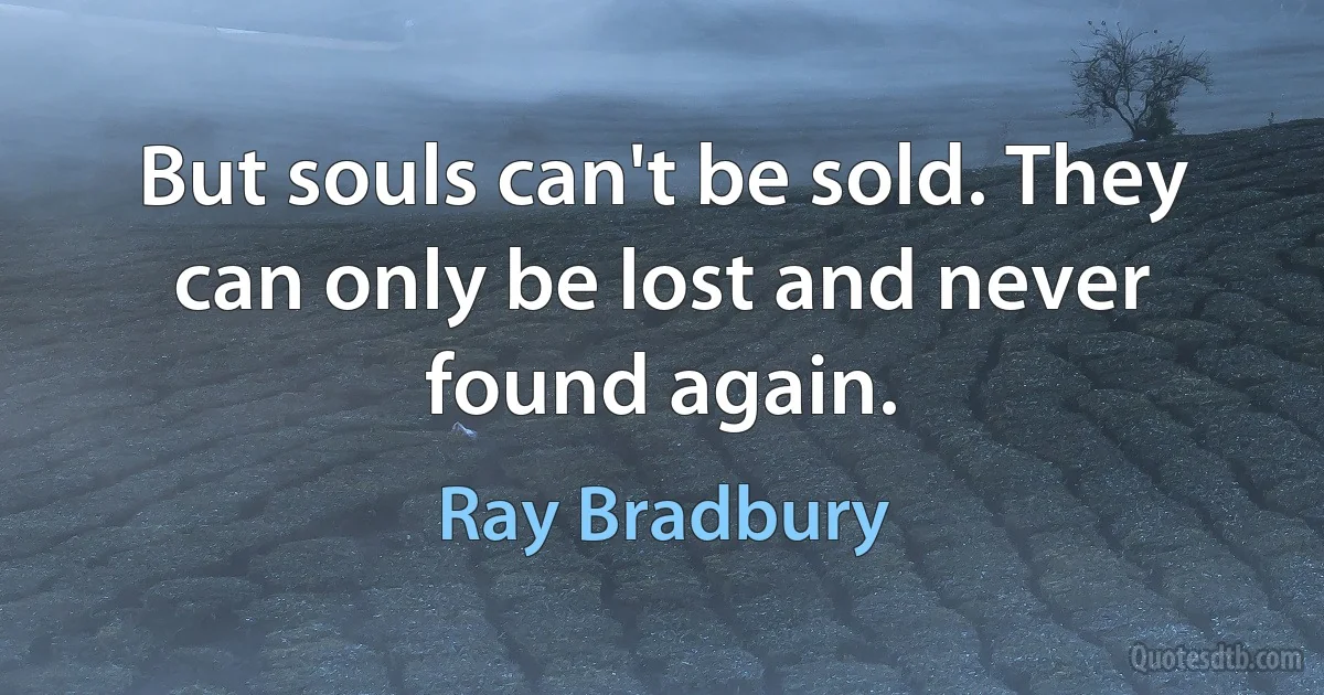 But souls can't be sold. They can only be lost and never found again. (Ray Bradbury)