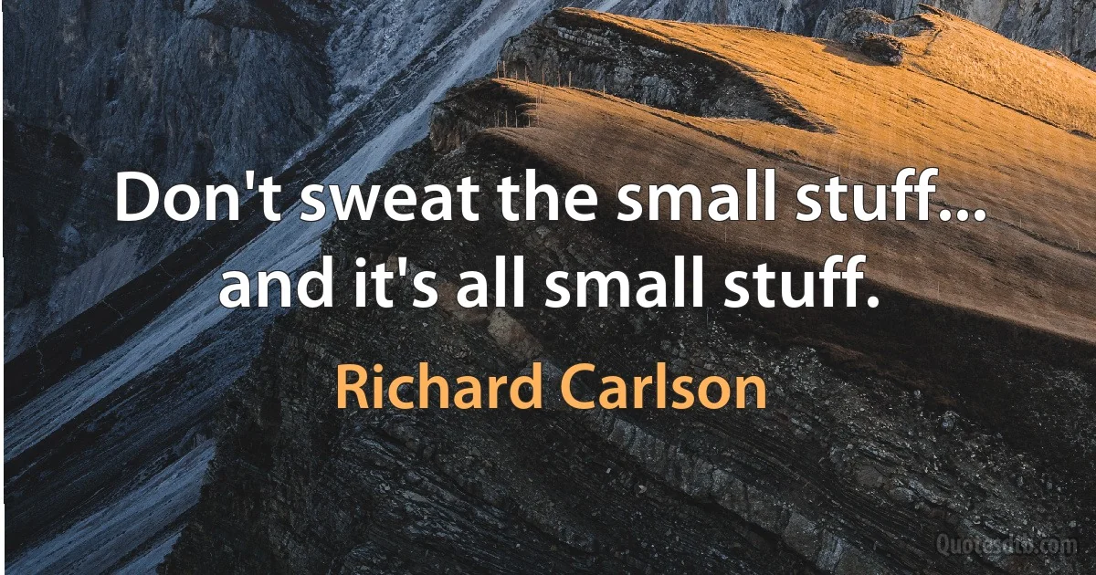 Don't sweat the small stuff... and it's all small stuff. (Richard Carlson)