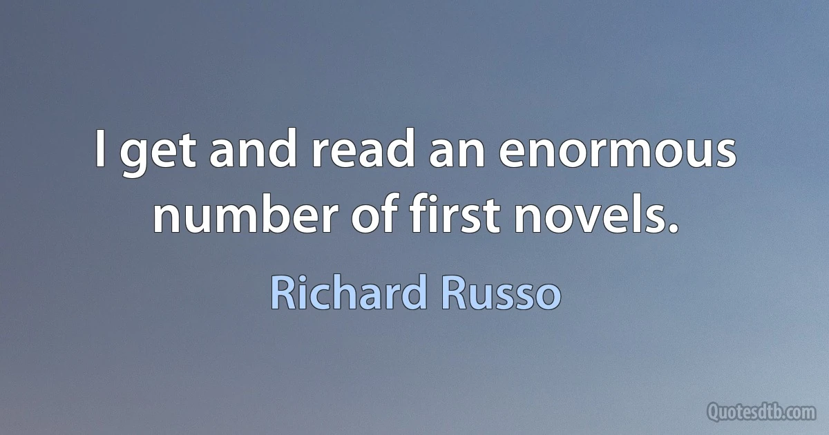 I get and read an enormous number of first novels. (Richard Russo)