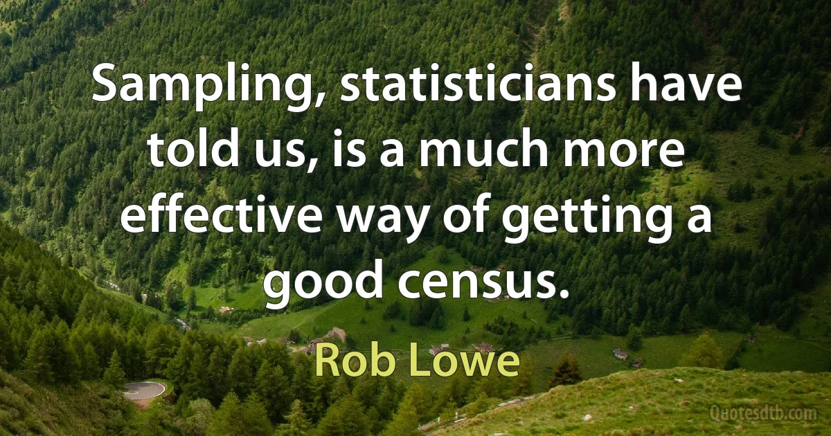 Sampling, statisticians have told us, is a much more effective way of getting a good census. (Rob Lowe)