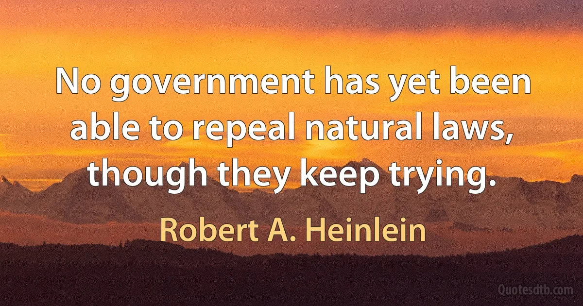 No government has yet been able to repeal natural laws, though they keep trying. (Robert A. Heinlein)