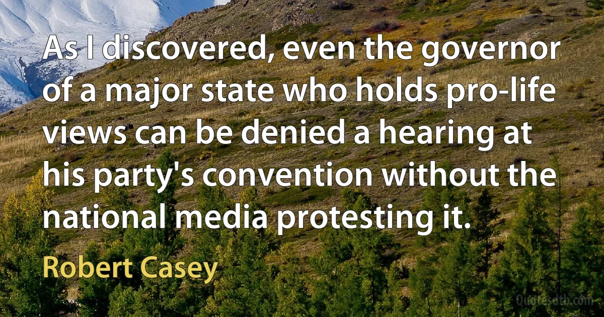 As I discovered, even the governor of a major state who holds pro-life views can be denied a hearing at his party's convention without the national media protesting it. (Robert Casey)