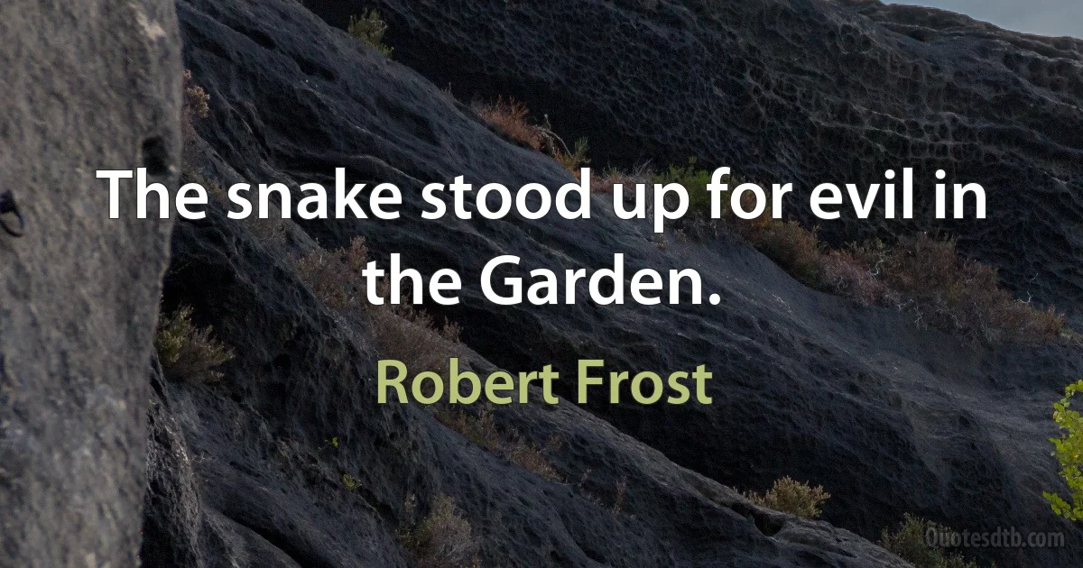 The snake stood up for evil in the Garden. (Robert Frost)